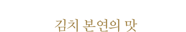 지나친 양념 범벅이 아닌 조화로운 김치 본연의 맛